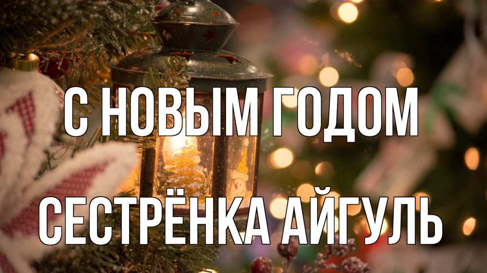 Открытка на каждый день с именем, Сестрёнка-Айгуль С новым годом новый год фонарик Прикольная открытка с пожеланием онлайн скачать бесплатно 