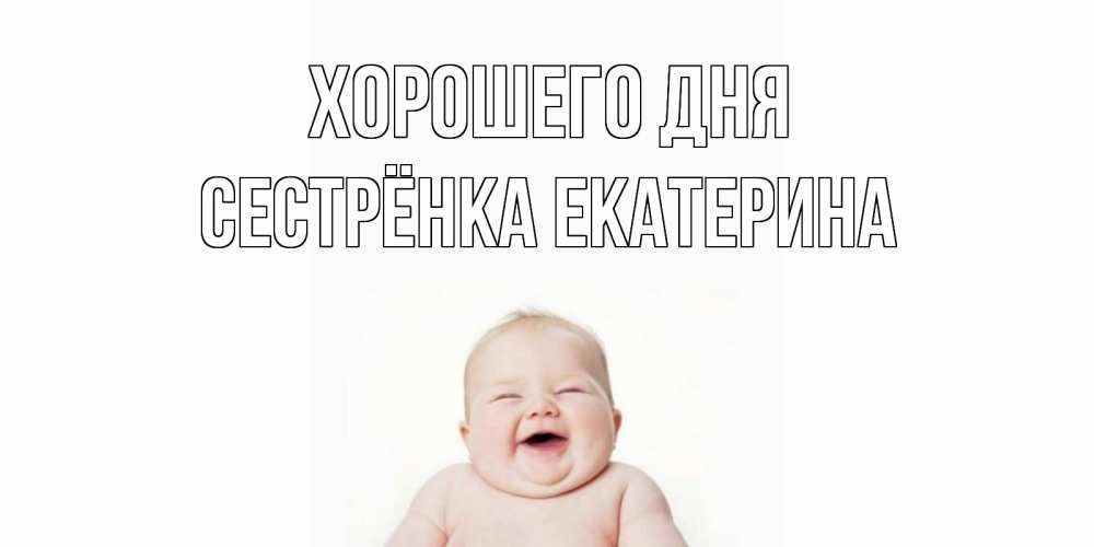 Открытка на каждый день с именем, Сестрёнка-Екатерина Хорошего дня открытка для поднятия настроения Прикольная открытка с пожеланием онлайн скачать бесплатно 