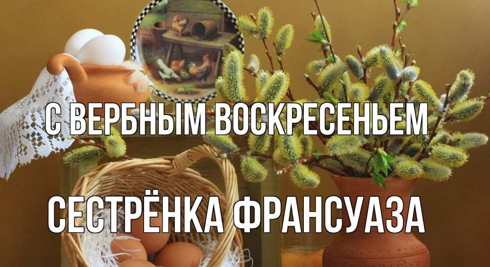 Открытка на каждый день с именем, Сестрёнка-Франсуаза С вербным воскресеньем верба 2 Прикольная открытка с пожеланием онлайн скачать бесплатно 
