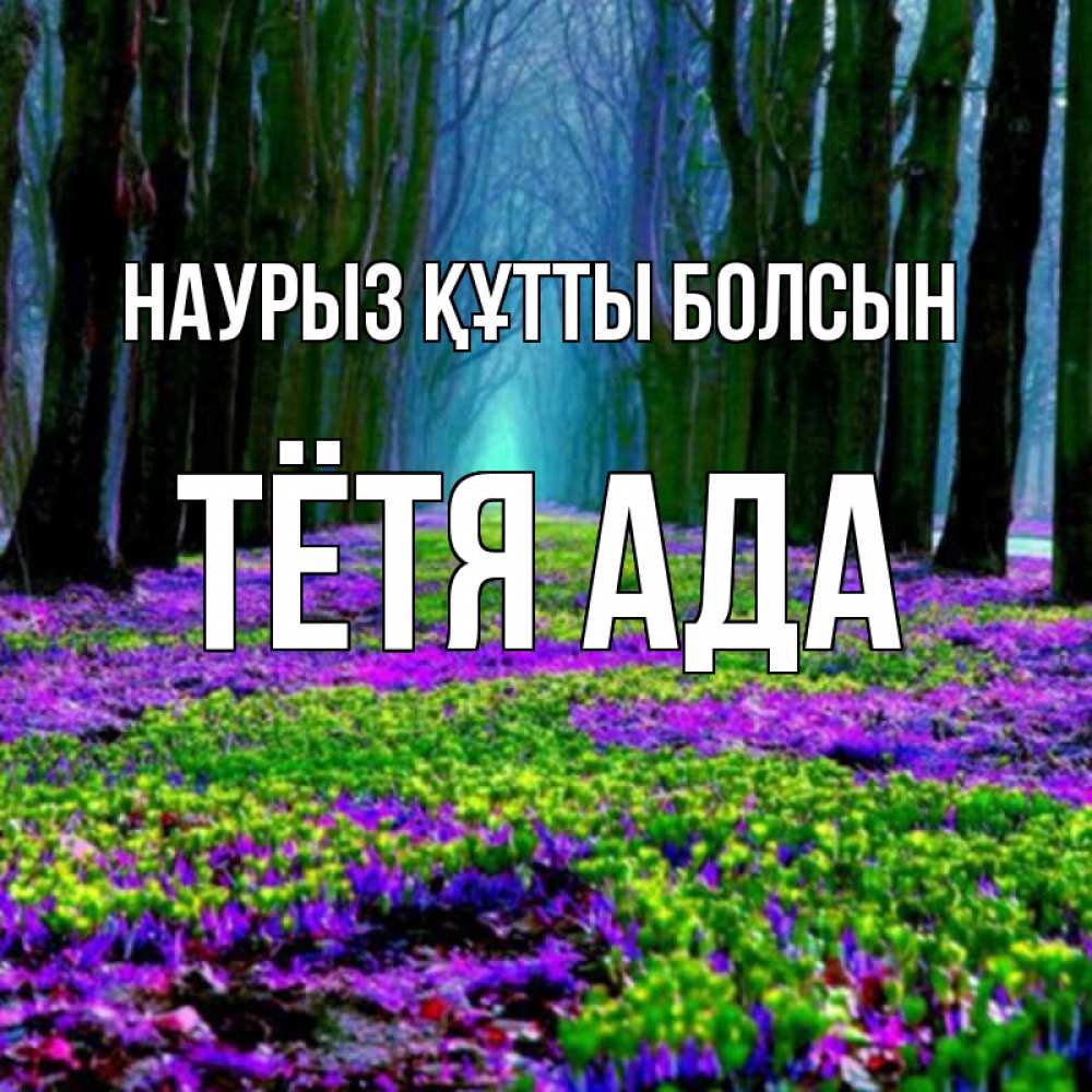 Открытка на каждый день с именем, Тётя-Ада Наурыз құтты болсын фиолетовые цветы в лесу 1 Прикольная открытка с пожеланием онлайн скачать бесплатно 