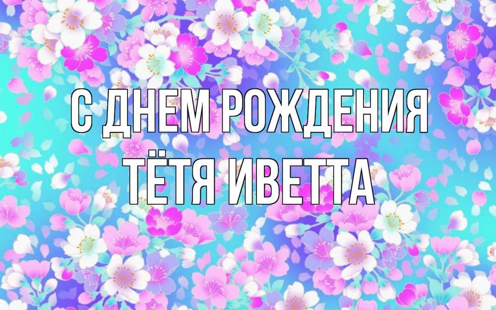 Открытка на каждый день с именем, Тётя-Иветта С днем рождения открытка с заливкой Прикольная открытка с пожеланием онлайн скачать бесплатно 