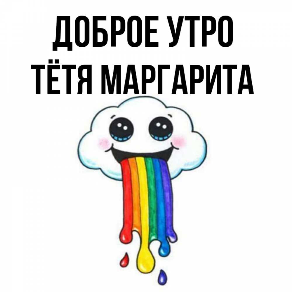 Открытка на каждый день с именем, Тётя-Маргарита Доброе утро утречко Прикольная открытка с пожеланием онлайн скачать бесплатно 