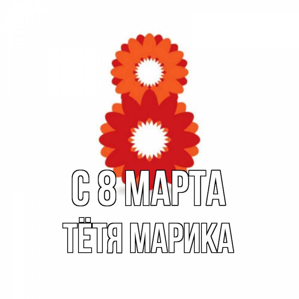 Открытка на каждый день с именем, Тётя-Марика С 8 МАРТА восьмерка из лепестков Прикольная открытка с пожеланием онлайн скачать бесплатно 