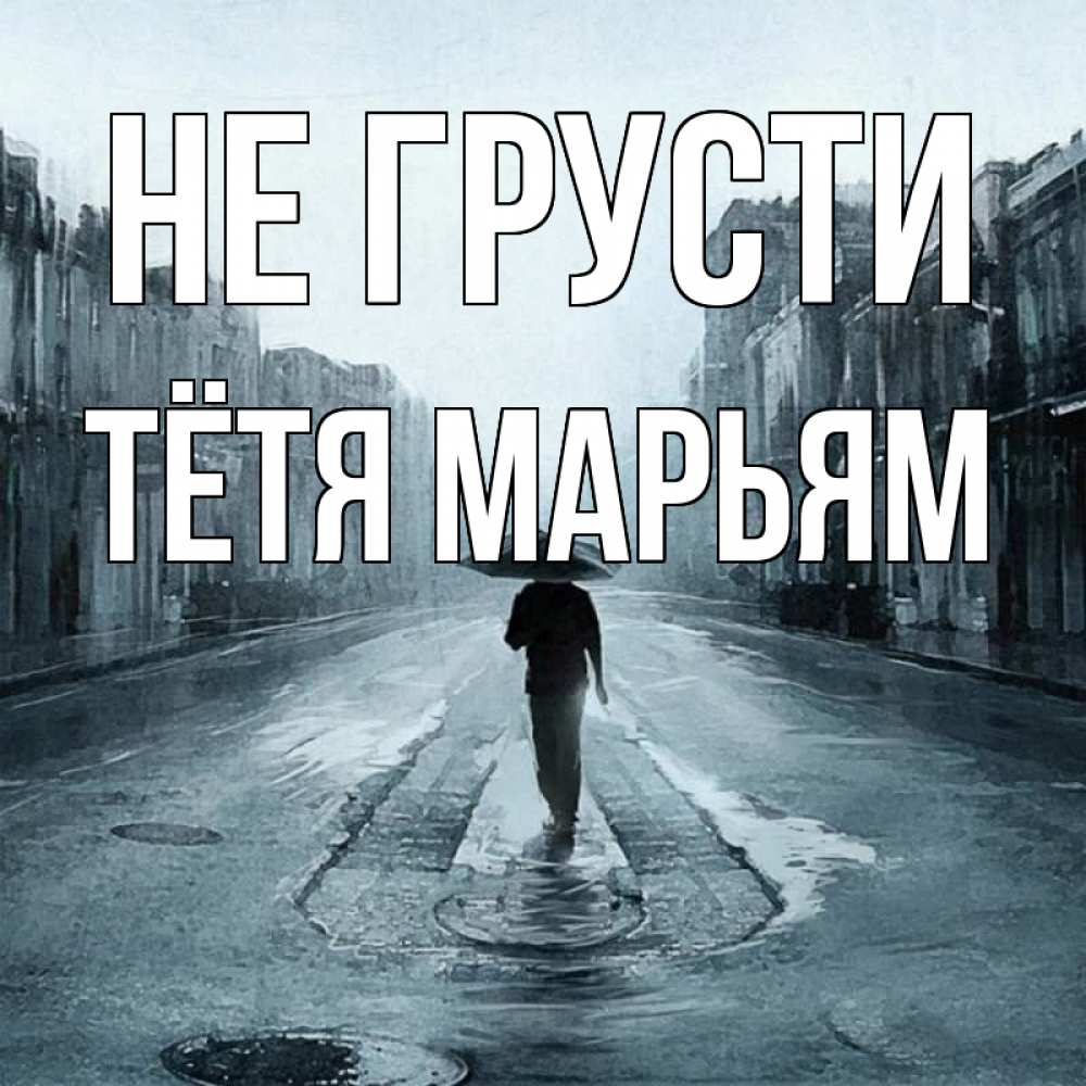 Открытка на каждый день с именем, Тётя-Марьям Не грусти опустевшая улица Прикольная открытка с пожеланием онлайн скачать бесплатно 