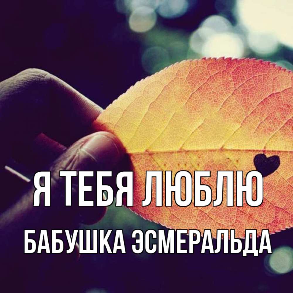 Открытка на каждый день с именем, Бабушка-Эсмеральда Я тебя люблю держу лист Прикольная открытка с пожеланием онлайн скачать бесплатно 
