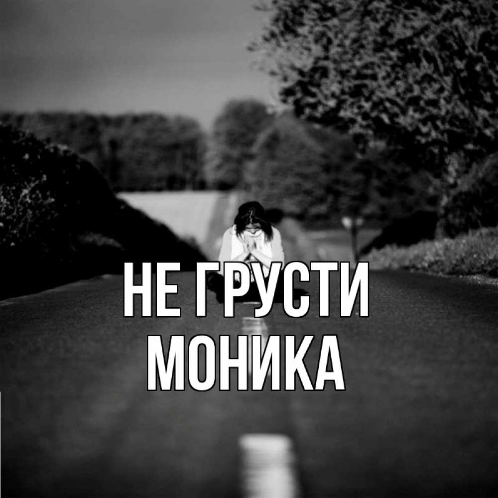 Открытка на каждый день с именем, Моника Не грусти девушка сидит на асфальте Прикольная открытка с пожеланием онлайн скачать бесплатно 