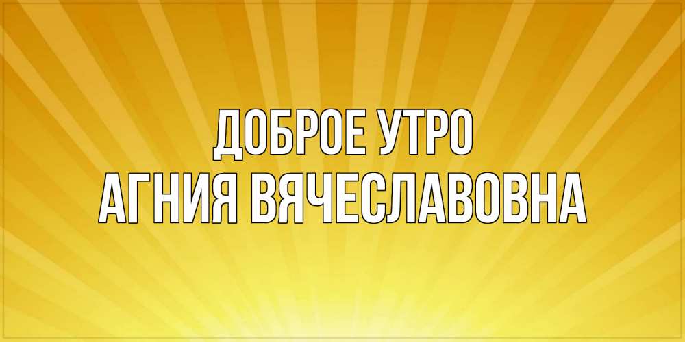 Открытка с именем, Агния Вячеславовна, Доброе утро
