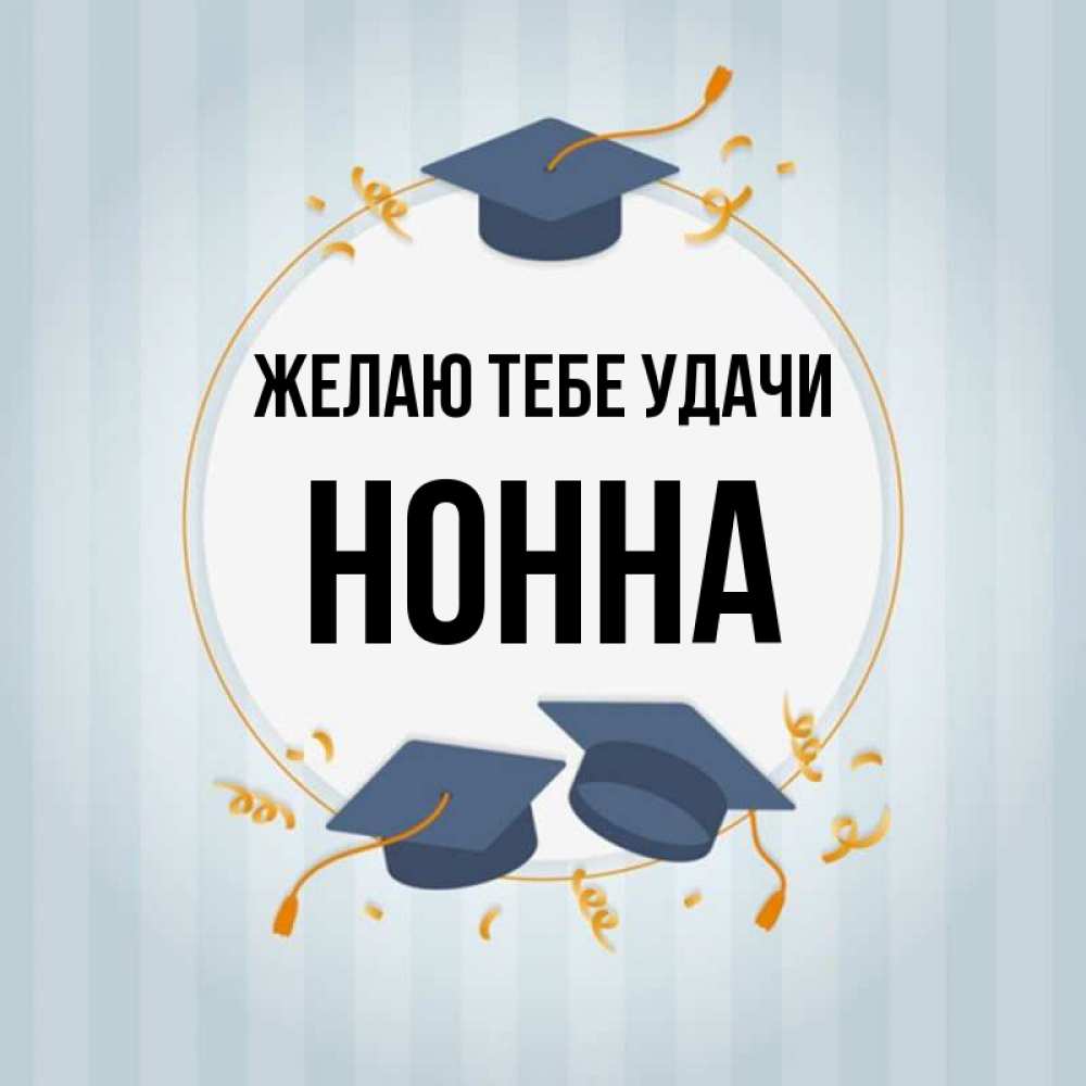 Открытка на каждый день с именем, Нонна Желаю тебе удачи для студентов Прикольная открытка с пожеланием онлайн скачать бесплатно 