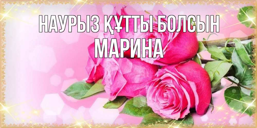 Открытка на каждый день с именем, Марина Наурыз құтты болсын открытка с розами на международный женский день Прикольная открытка с пожеланием онлайн скачать бесплатно 