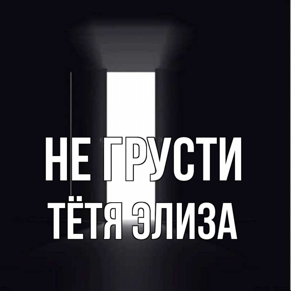 Открытка на каждый день с именем, Тётя-Элиза Не грусти открытая дверь Прикольная открытка с пожеланием онлайн скачать бесплатно 