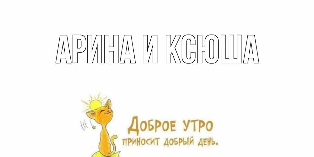 Открытка на каждый день с именем, Арина-и-Ксюша Главная кот, солнце Прикольная открытка с пожеланием онлайн скачать бесплатно 