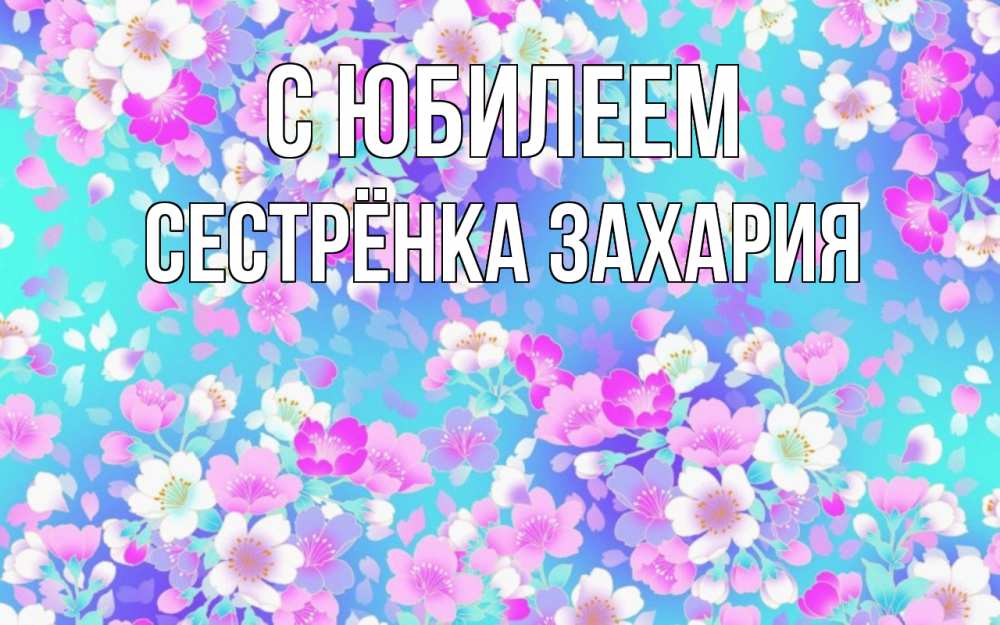 Открытка на каждый день с именем, Сестрёнка-Захария С юбилеем открытка с заливкой Прикольная открытка с пожеланием онлайн скачать бесплатно 