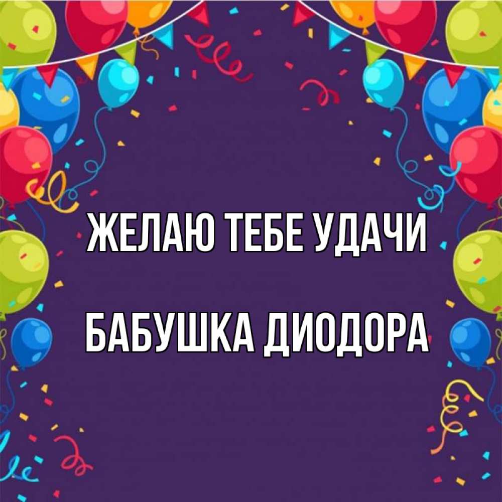 Открытка на каждый день с именем, Бабушка-Диодора Желаю тебе удачи шары Прикольная открытка с пожеланием онлайн скачать бесплатно 