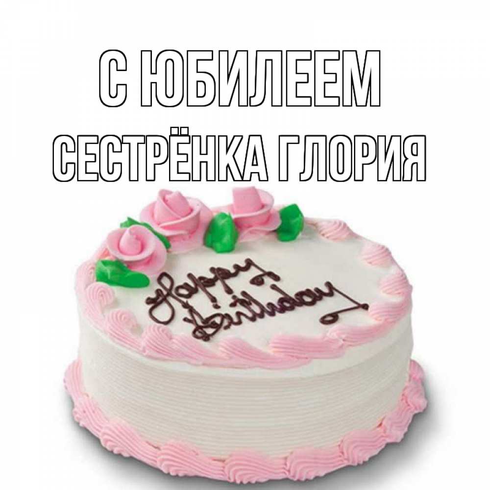 Открытка на каждый день с именем, Сестрёнка-Глория С юбилеем Розы Прикольная открытка с пожеланием онлайн скачать бесплатно 