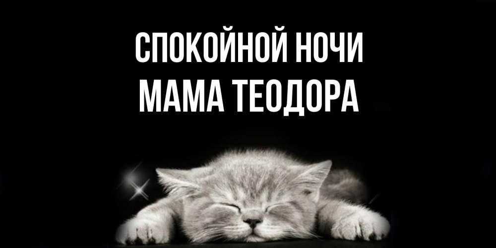 Открытка на каждый день с именем, Мама-Теодора Спокойной ночи спящий котик Прикольная открытка с пожеланием онлайн скачать бесплатно 