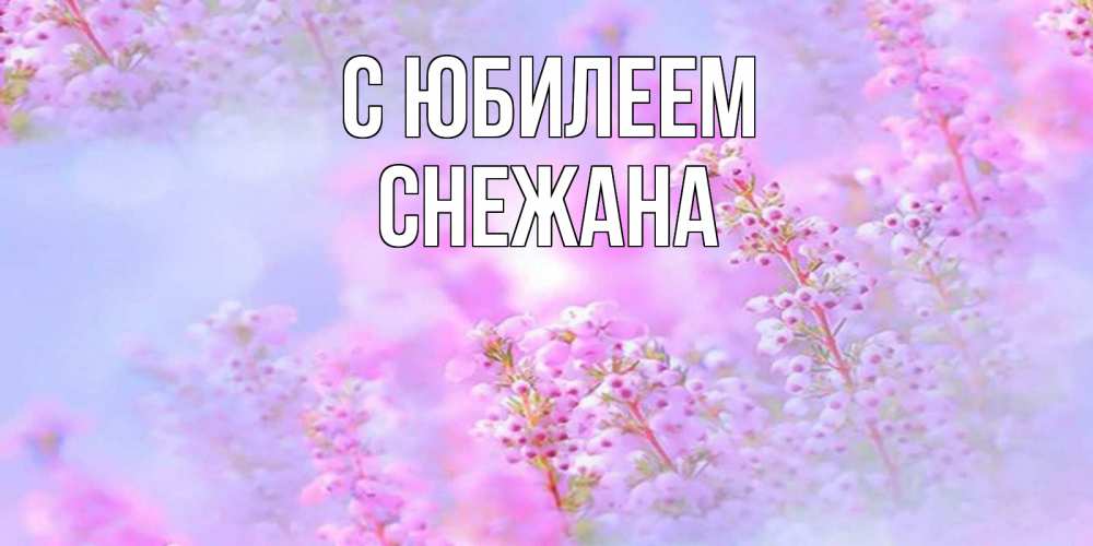 Открытка на каждый день с именем, Снежана С юбилеем красивая открытка с мелкими цветами Прикольная открытка с пожеланием онлайн скачать бесплатно 