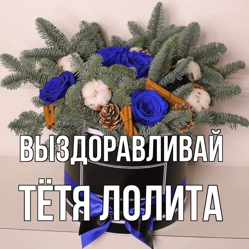 Открытка на каждый день с именем, Тётя-Лолита Выздоравливай короче кто то загрузил эти шишки Прикольная открытка с пожеланием онлайн скачать бесплатно 