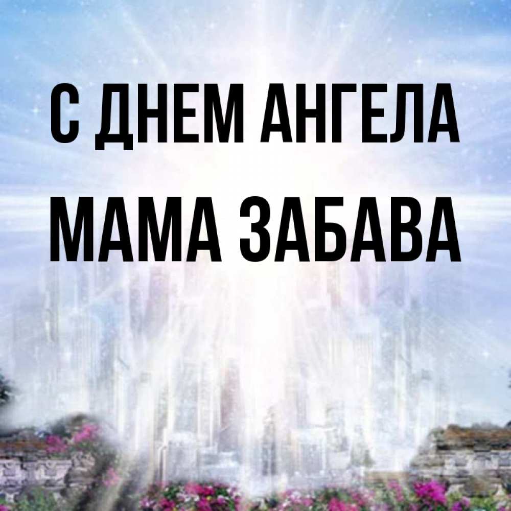 Открытка на каждый день с именем, Мама-Забава С днем ангела небесный свет Прикольная открытка с пожеланием онлайн скачать бесплатно 