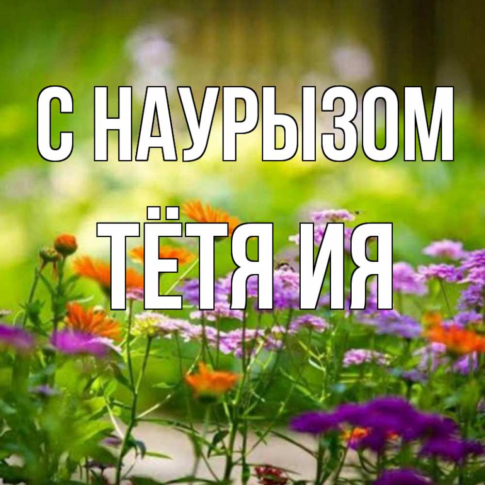 Открытка на каждый день с именем, Тётя-Ия С наурызом цветы Прикольная открытка с пожеланием онлайн скачать бесплатно 