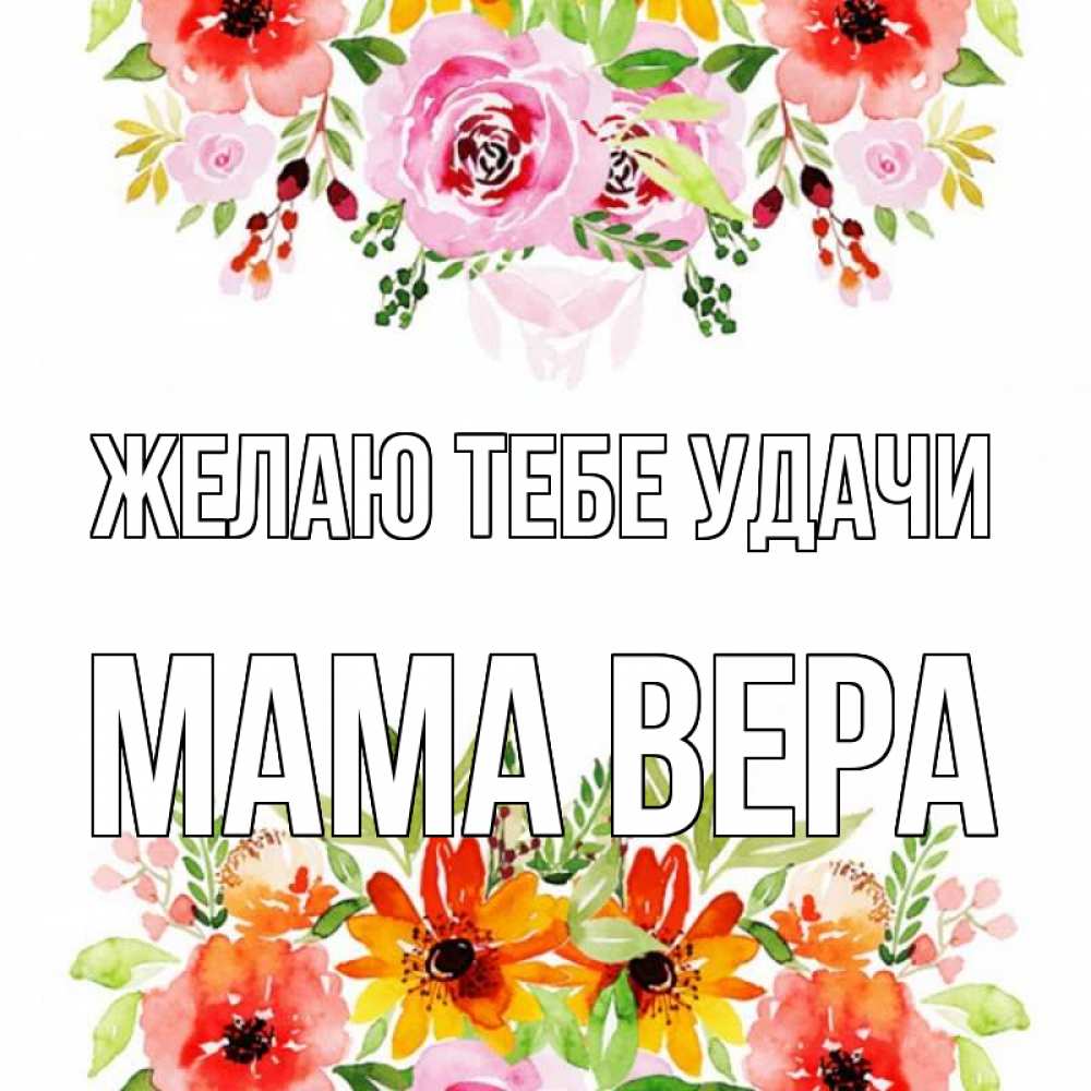 Открытка на каждый день с именем, Мама-Вера Желаю тебе удачи открытка с цветами акварелью Прикольная открытка с пожеланием онлайн скачать бесплатно 