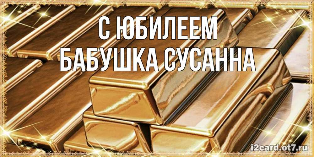 Открытка на каждый день с именем, Бабушка-Сусанна С юбилеем поздравления на день рождения с пожеланиями богатства Прикольная открытка с пожеланием онлайн скачать бесплатно 