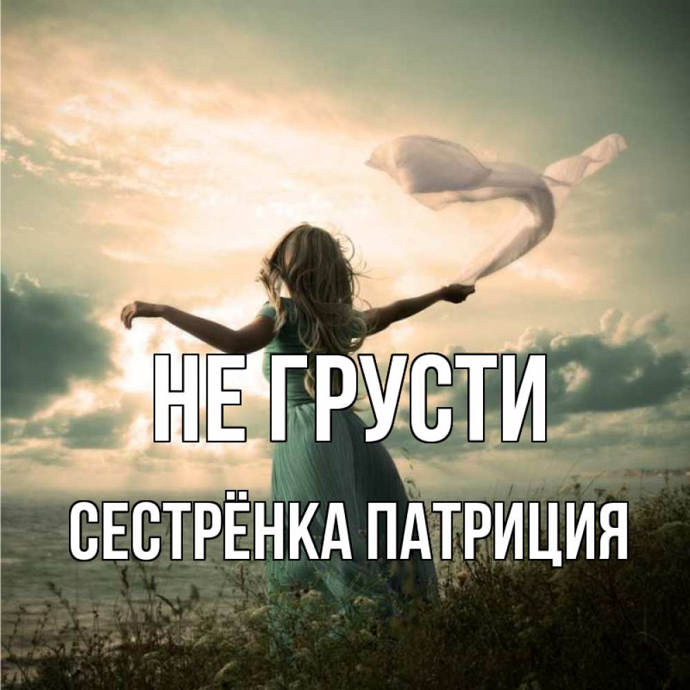 Открытка на каждый день с именем, Сестрёнка-Патриция Не грусти красивая девушка  в платье Прикольная открытка с пожеланием онлайн скачать бесплатно 