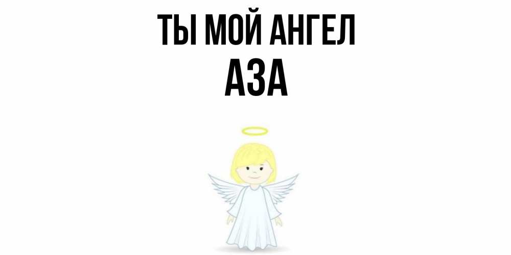 Открытка на каждый день с именем, Аза Ты мой ангел ангел Прикольная открытка с пожеланием онлайн скачать бесплатно 