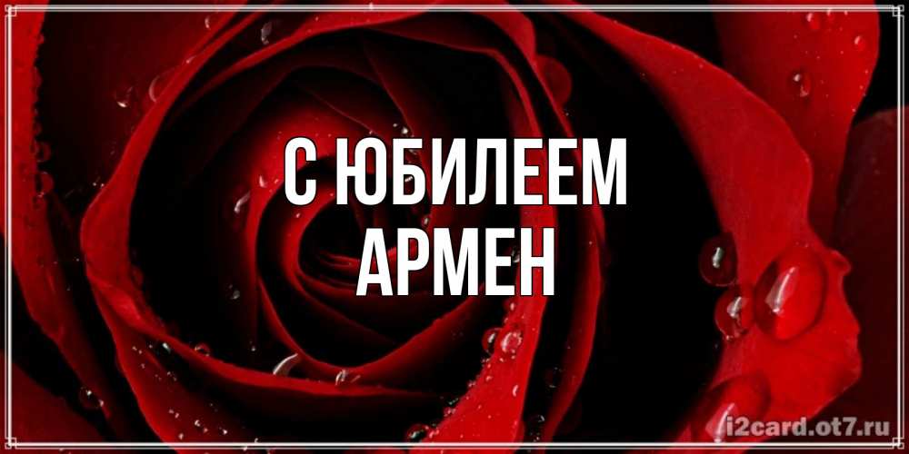 Открытка на каждый день с именем, Армен С юбилеем крупная бордовая роза Прикольная открытка с пожеланием онлайн скачать бесплатно 