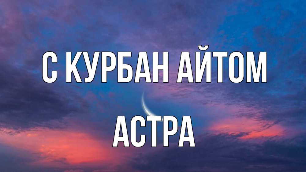 Открытка на каждый день с именем, Астра С курбан айтом месяц 1 Прикольная открытка с пожеланием онлайн скачать бесплатно 