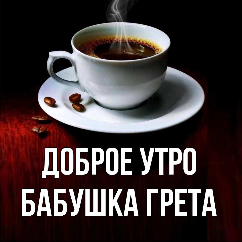 Открытка на каждый день с именем, Бабушка-Грета Доброе утро белая посуда Прикольная открытка с пожеланием онлайн скачать бесплатно 