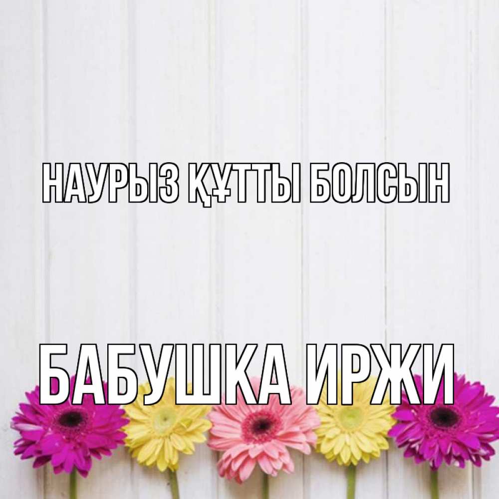 Открытка на каждый день с именем, Бабушка-Иржи Наурыз құтты болсын женщинам 1 Прикольная открытка с пожеланием онлайн скачать бесплатно 