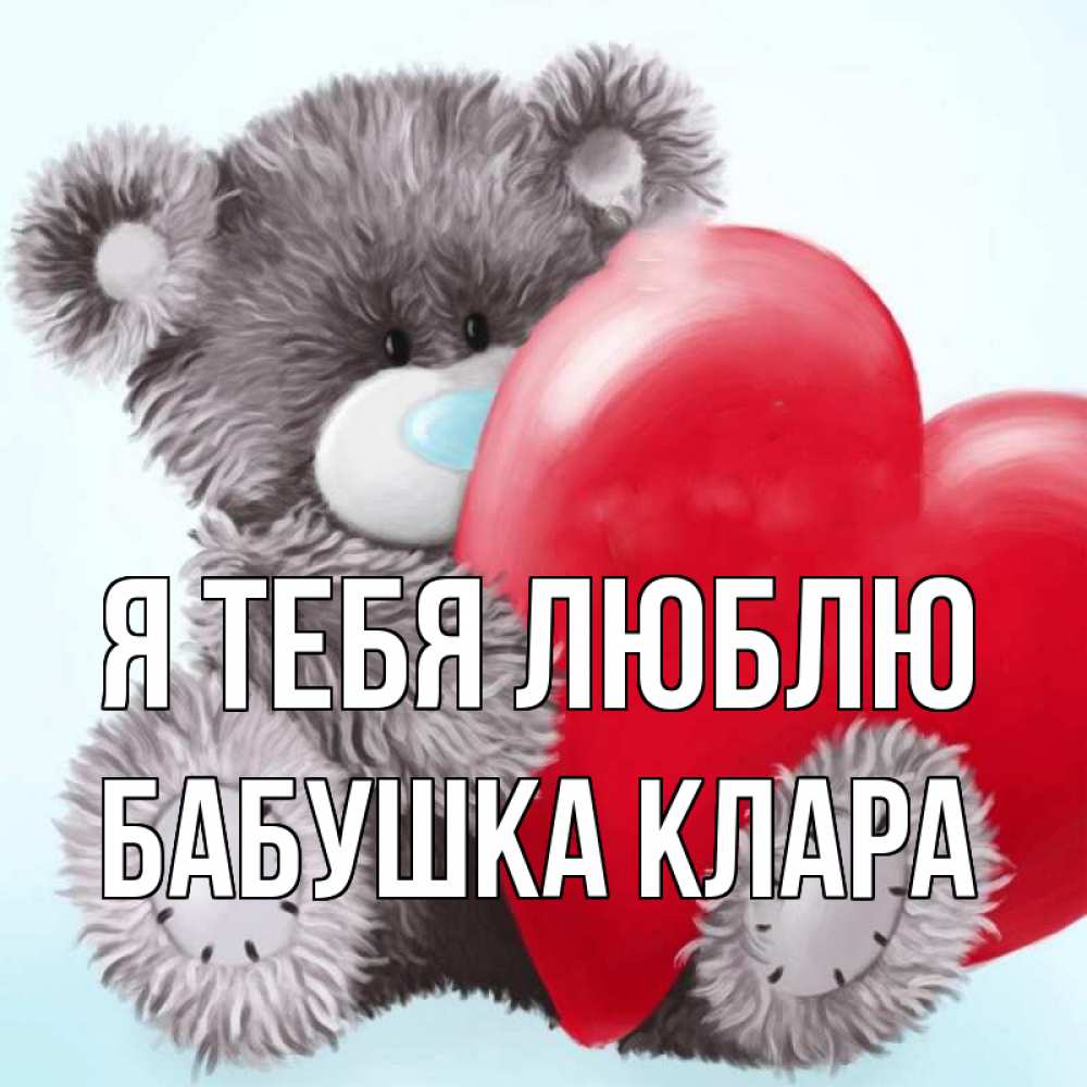 Открытка на каждый день с именем, Бабушка-Клара Я тебя люблю медвежуся Прикольная открытка с пожеланием онлайн скачать бесплатно 