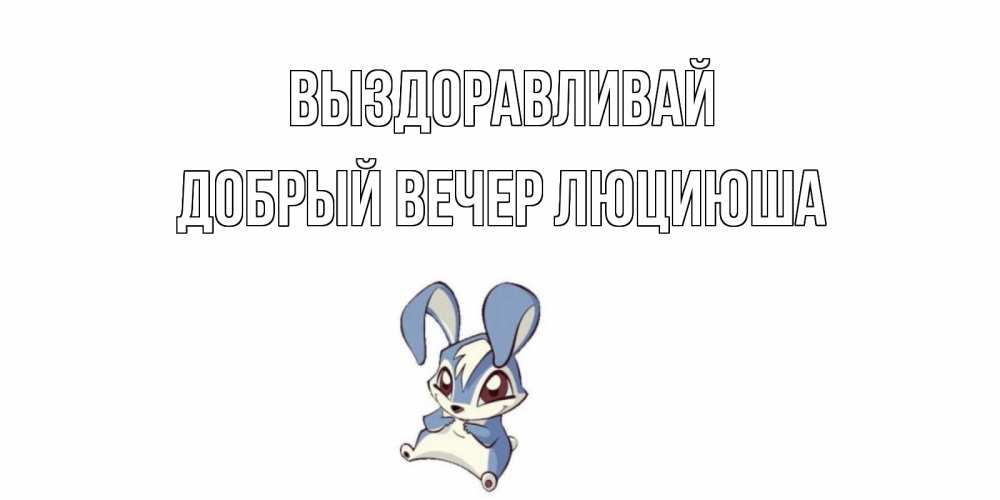 Открытка на каждый день с именем, Добрый-вечер-Люциюша Выздоравливай серый заяц на открытке про выздоравление Прикольная открытка с пожеланием онлайн скачать бесплатно 
