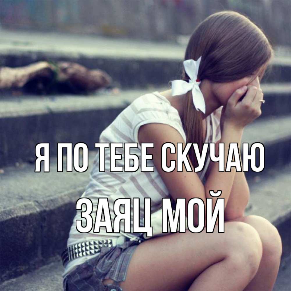 Открытка на каждый день с именем, Заяц-мой Я по тебе скучаю девушка плачет Прикольная открытка с пожеланием онлайн скачать бесплатно 