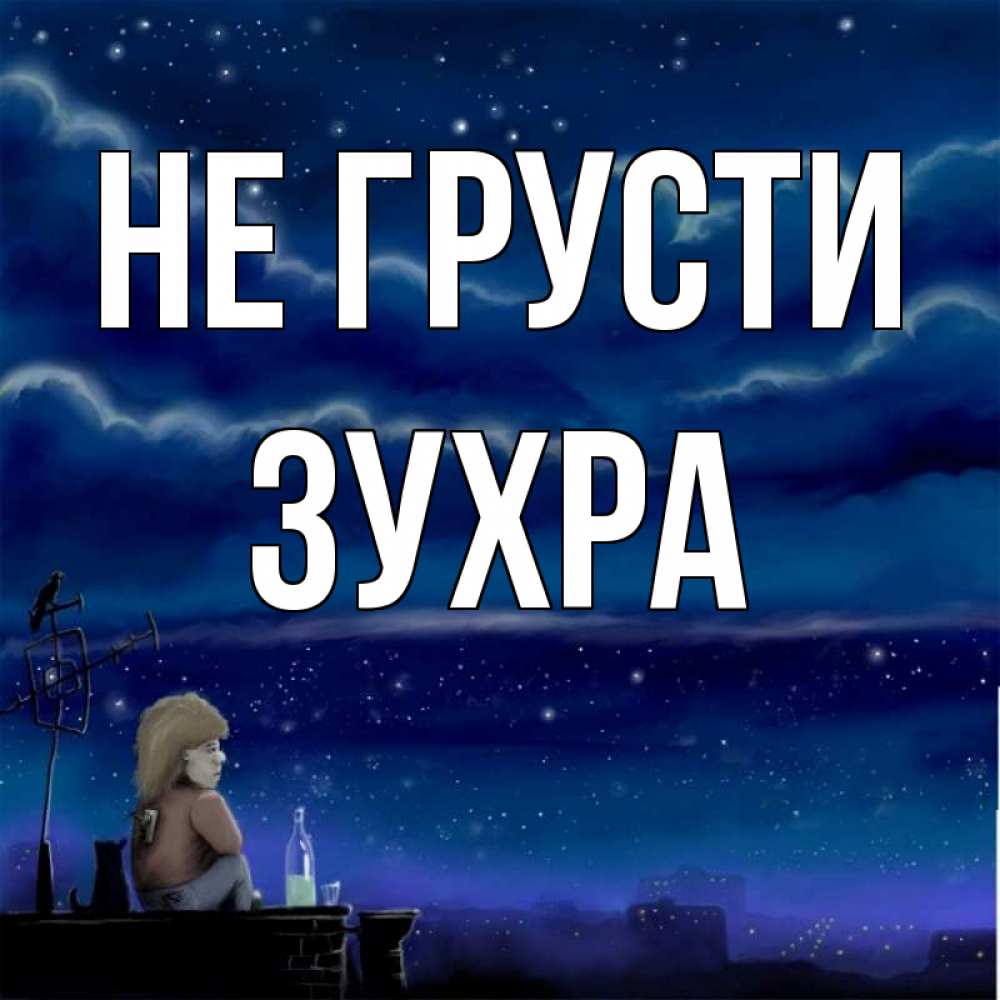 Открытка на каждый день с именем, Зухра Не грусти город с крыши Прикольная открытка с пожеланием онлайн скачать бесплатно 