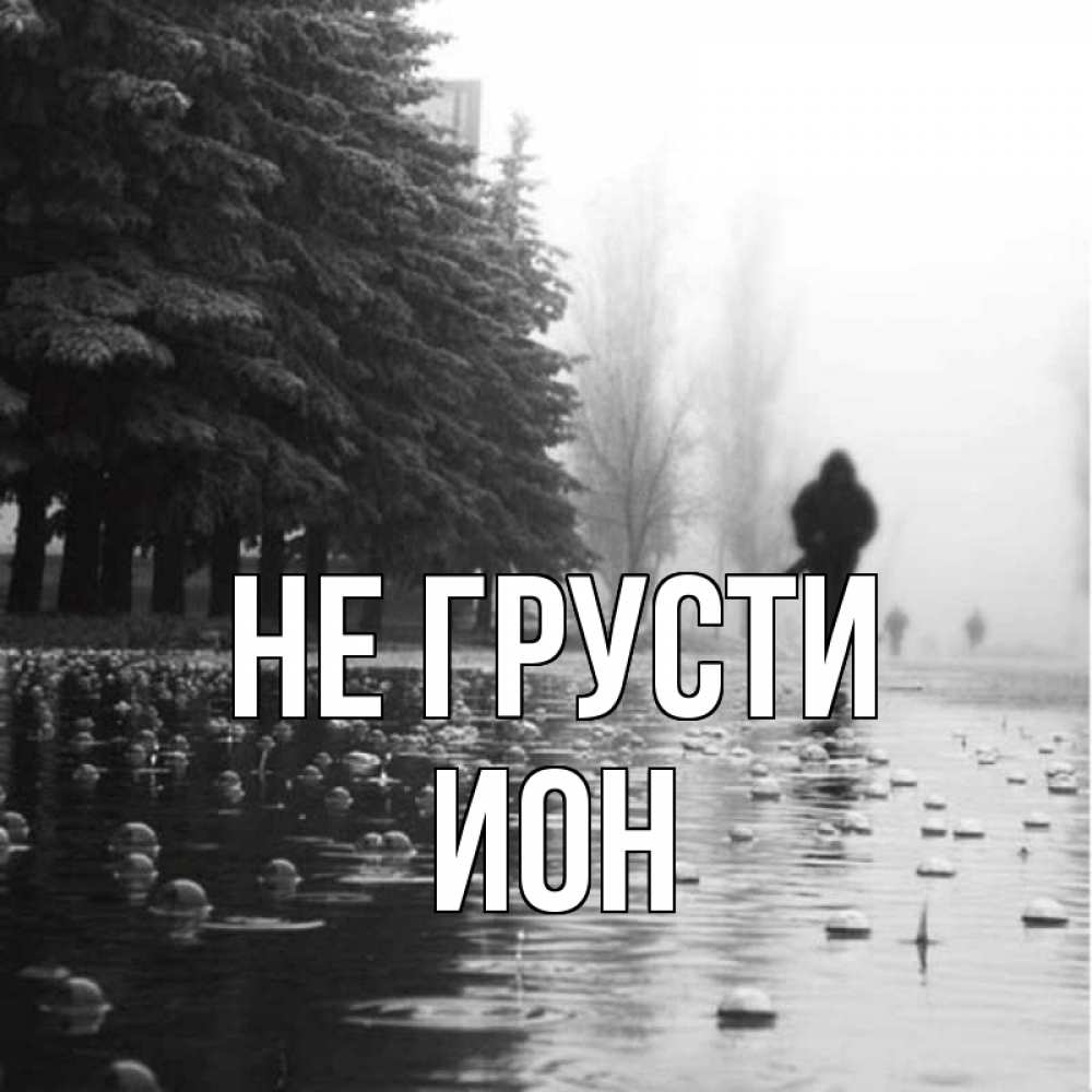 Открытка на каждый день с именем, Ион Не грусти улица под дождем Прикольная открытка с пожеланием онлайн скачать бесплатно 