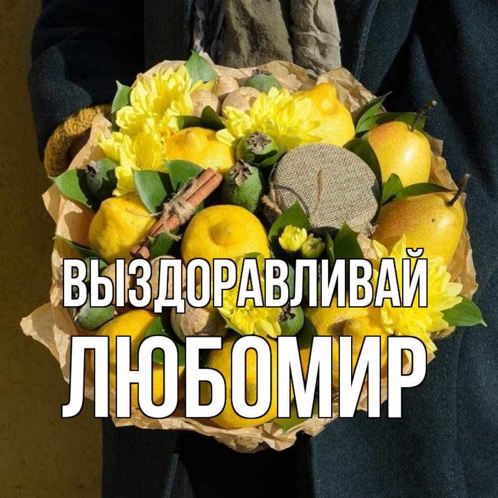 Открытка на каждый день с именем, Любомир Выздоравливай букет витаминов Прикольная открытка с пожеланием онлайн скачать бесплатно 