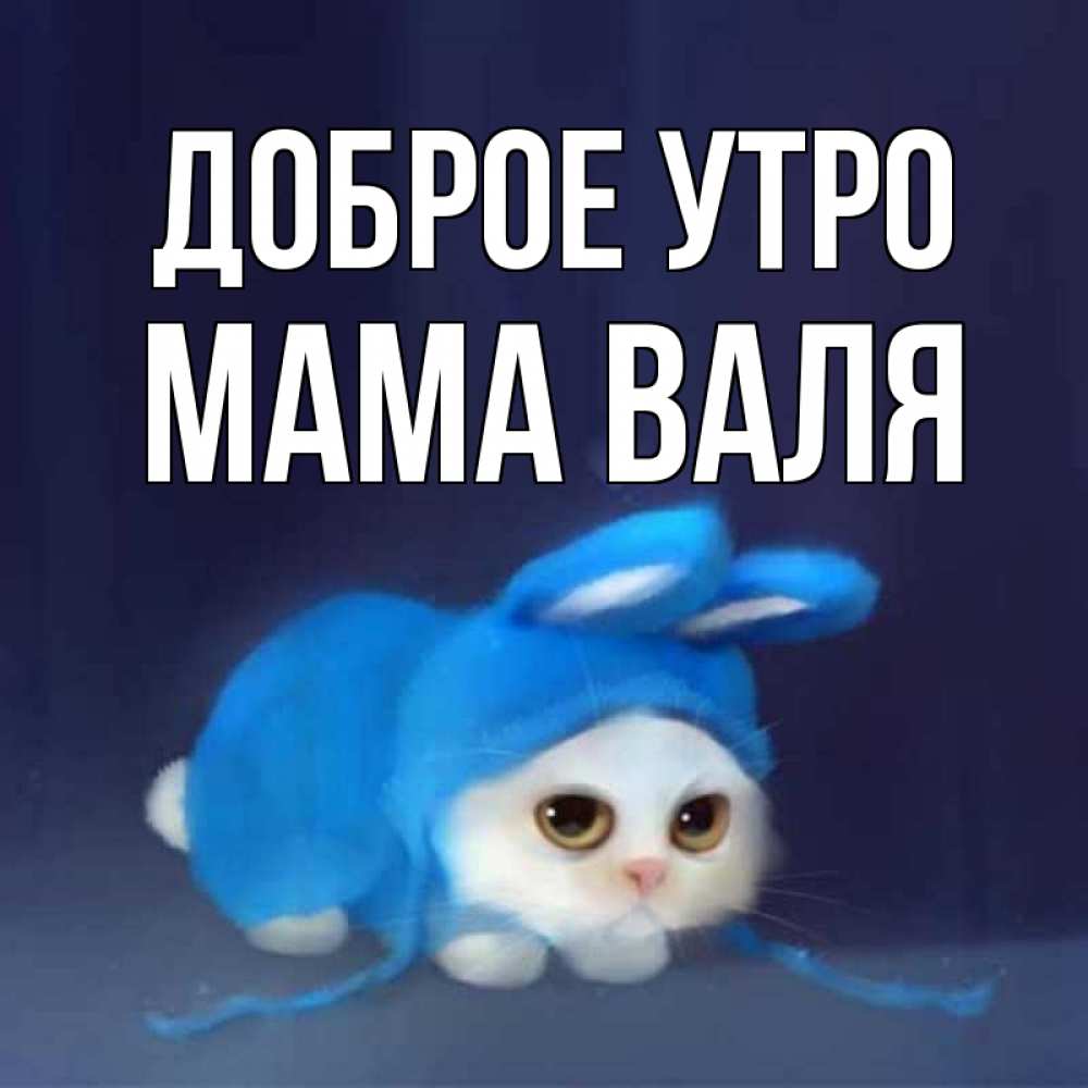 Открытка на каждый день с именем, Мама-Валя Доброе утро открытки красивые скачать бесплатно Прикольная открытка с пожеланием онлайн скачать бесплатно 