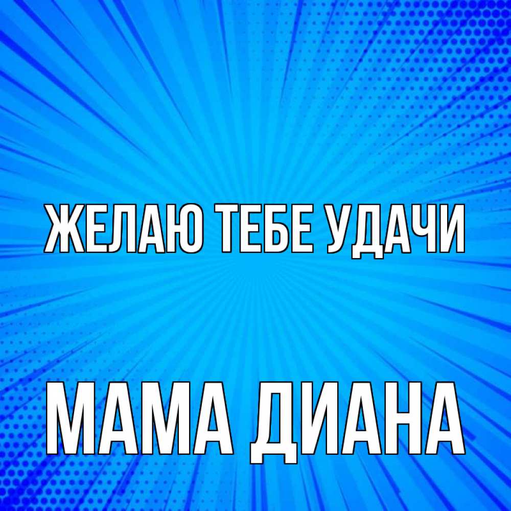 Открытка на каждый день с именем, Мама-Диана Желаю тебе удачи на удачу Прикольная открытка с пожеланием онлайн скачать бесплатно 