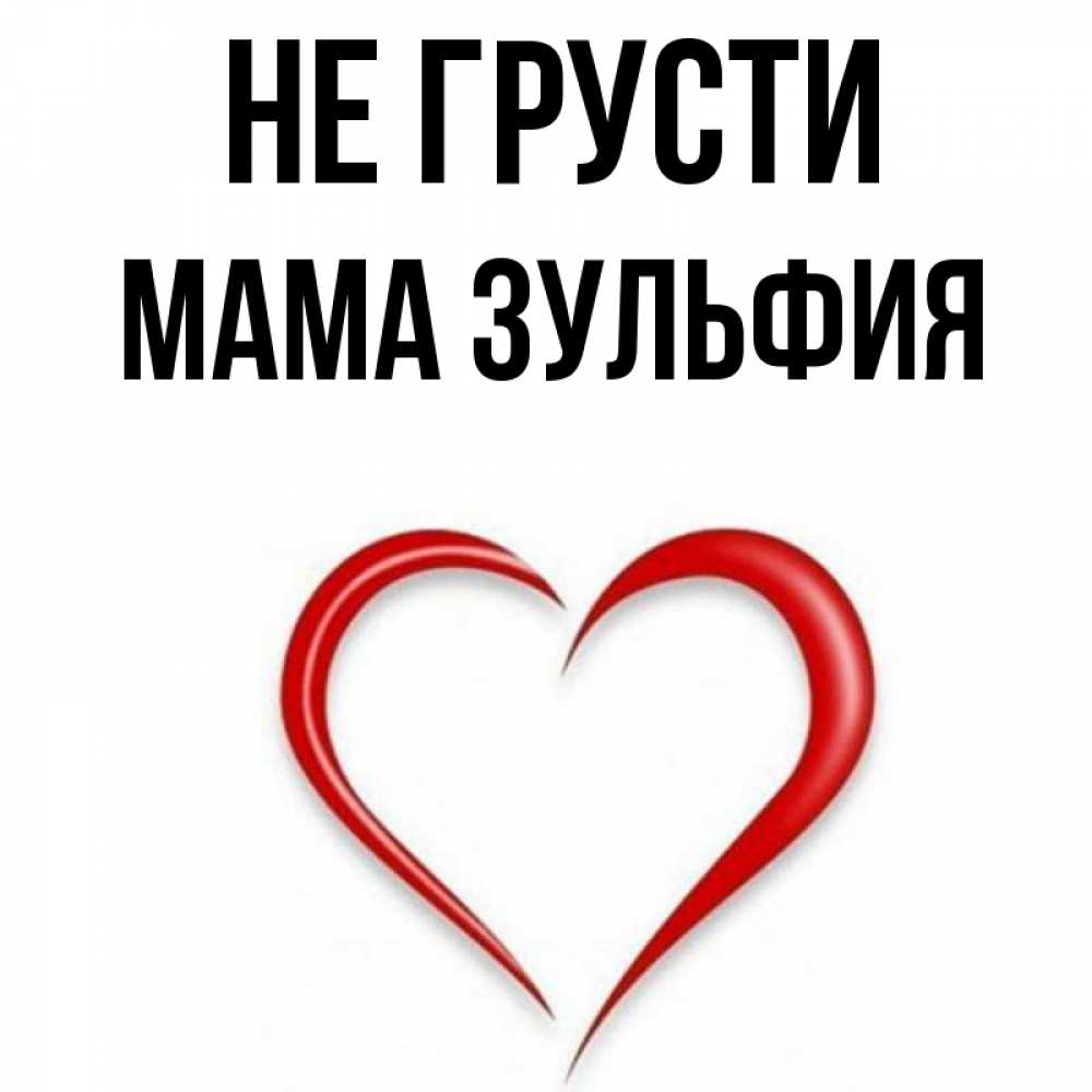 Открытка на каждый день с именем, Мама-Зульфия Не грусти для любимой Прикольная открытка с пожеланием онлайн скачать бесплатно 