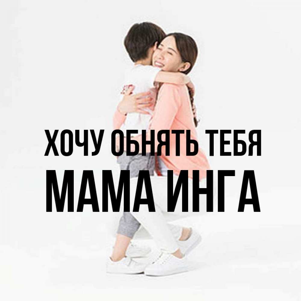 Открытка на каждый день с именем, Мама-Инга Хочу обнять тебя соскучилась по сыну Прикольная открытка с пожеланием онлайн скачать бесплатно 