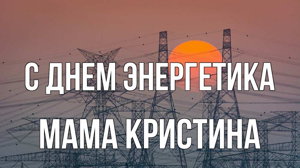 Открытка на каждый день с именем, Мама-Кристина С днем энергетика Закат, энергетика Прикольная открытка с пожеланием онлайн скачать бесплатно 