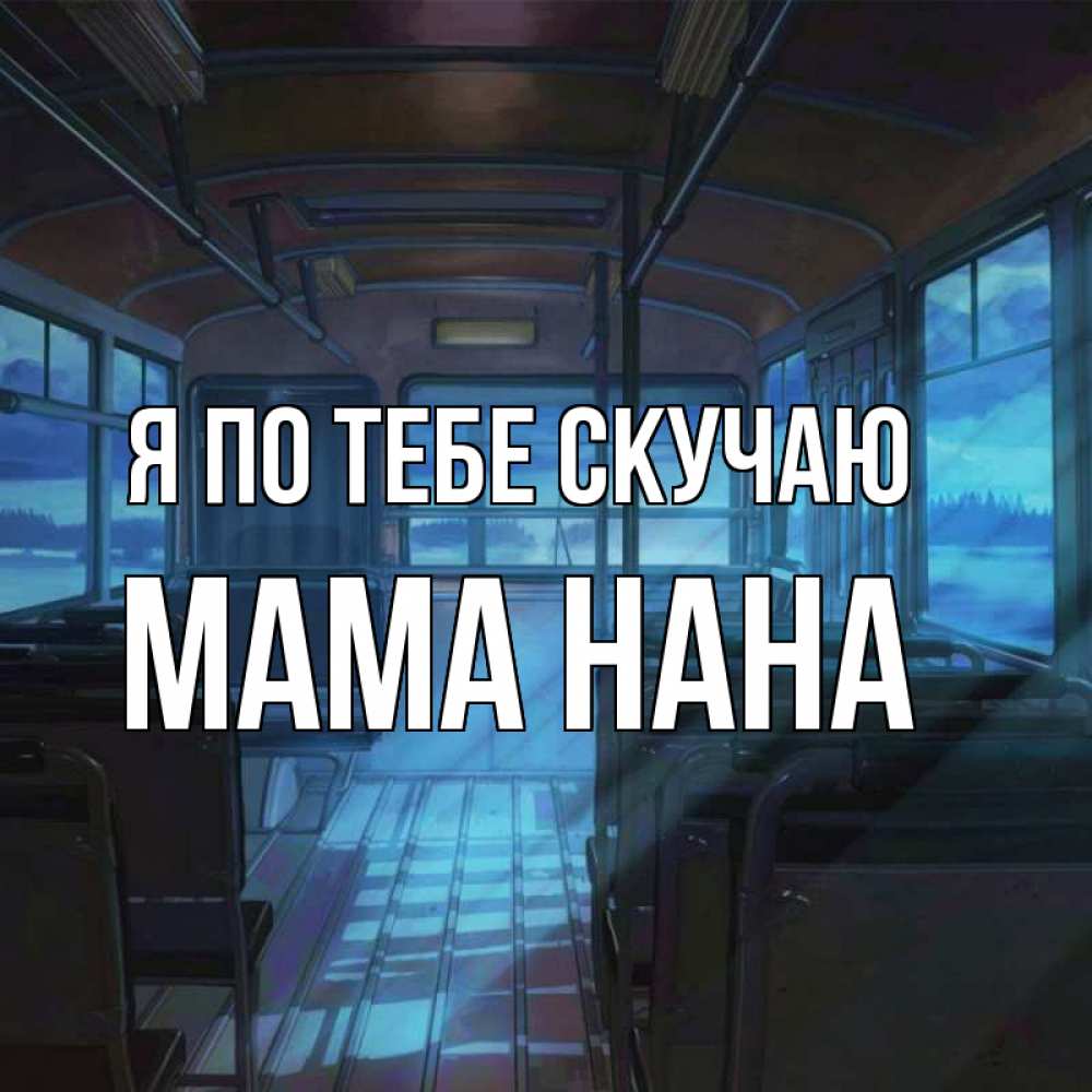Открытка на каждый день с именем, Мама-Нана Я по тебе скучаю тоска Прикольная открытка с пожеланием онлайн скачать бесплатно 