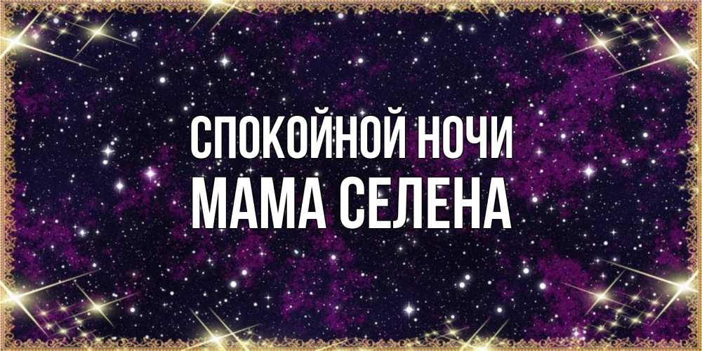 Открытка на каждый день с именем, Мама-Селена Спокойной ночи хорошего сна Прикольная открытка с пожеланием онлайн скачать бесплатно 