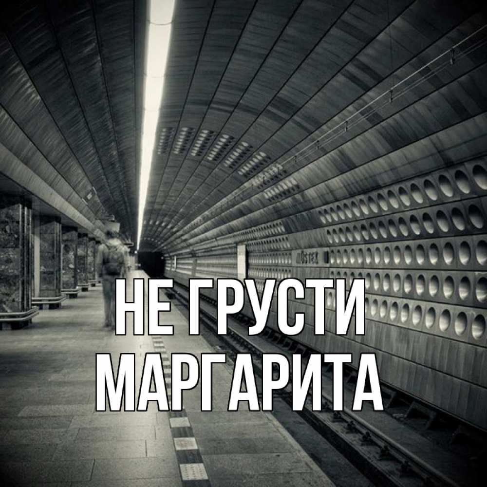 Открытка на каждый день с именем, Маргарита Не грусти пустая станция метро Прикольная открытка с пожеланием онлайн скачать бесплатно 