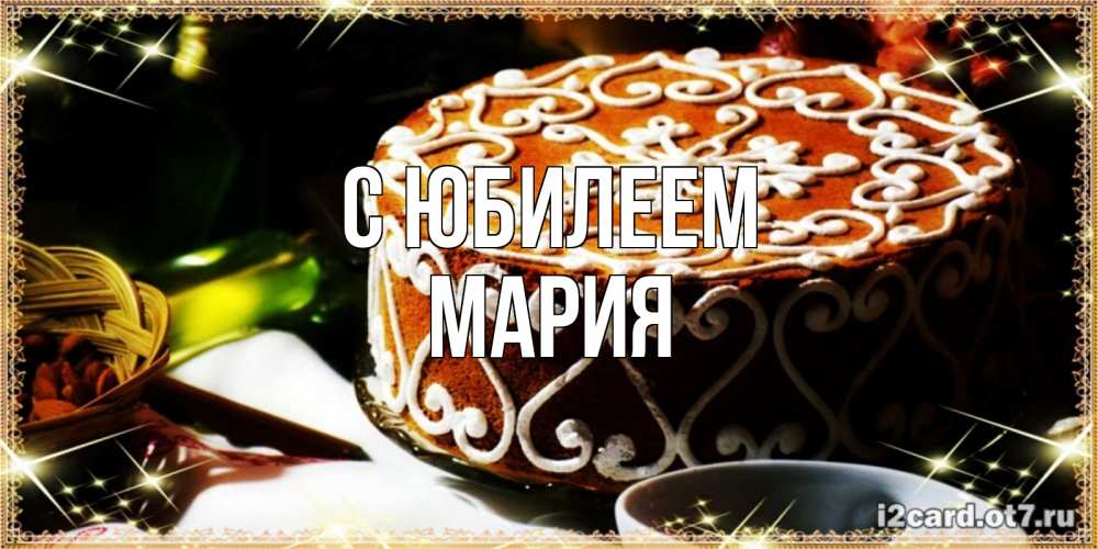 Открытка на каждый день с именем, Мария С юбилеем открытка с тортом на день рождения Прикольная открытка с пожеланием онлайн скачать бесплатно 