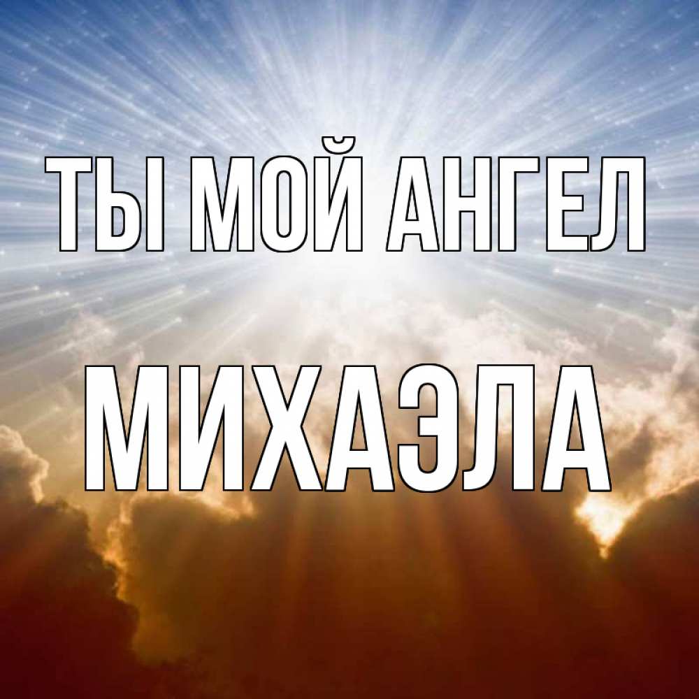 Открытка на каждый день с именем, Михаэла Ты мой ангел ангельский свет на небе Прикольная открытка с пожеланием онлайн скачать бесплатно 