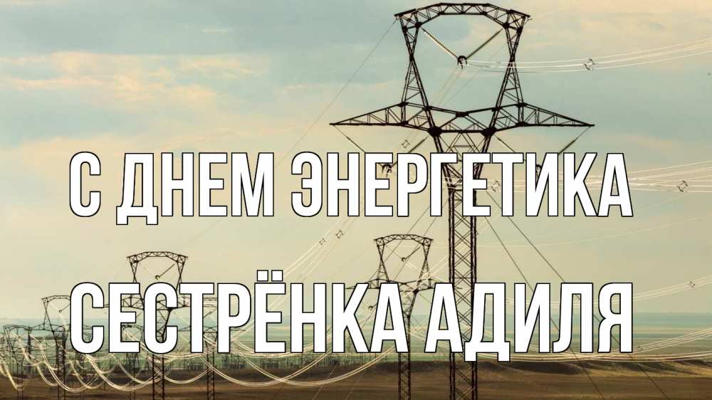 Открытка на каждый день с именем, Сестрёнка-Адиля С днем энергетика провода небо Прикольная открытка с пожеланием онлайн скачать бесплатно 