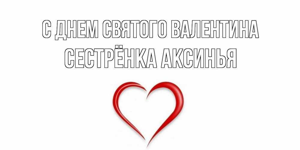 Открытка на каждый день с именем, Сестрёнка-Аксинья С днем Святого Валентина сердечко красное Прикольная открытка с пожеланием онлайн скачать бесплатно 