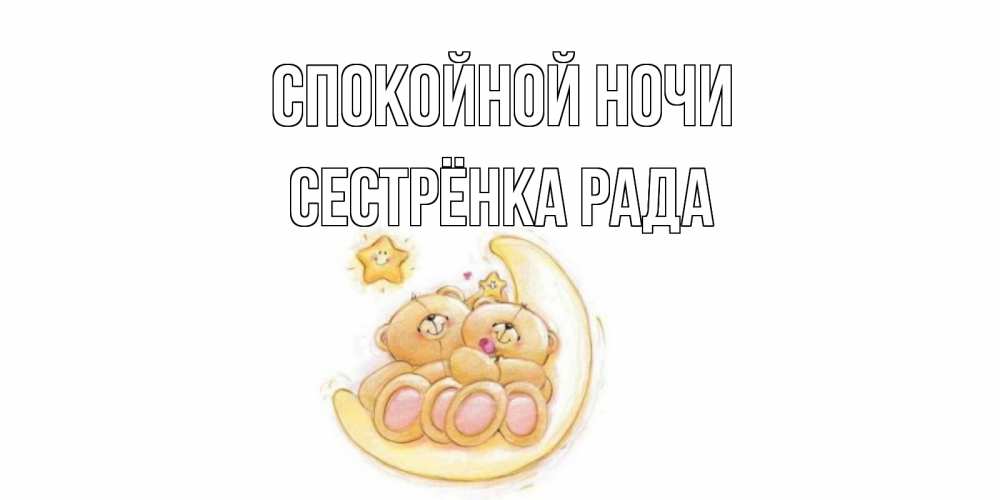 Открытка на каждый день с именем, Сестрёнка-Рада Спокойной ночи мишки, месяц Прикольная открытка с пожеланием онлайн скачать бесплатно 